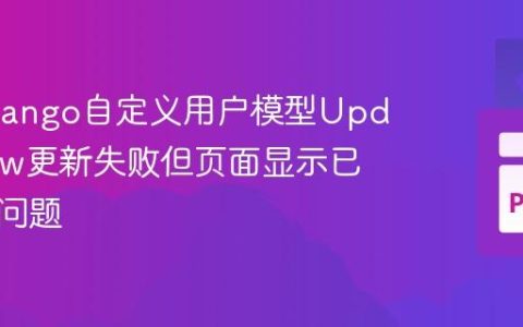 解决Django自定义用户模型UpdateView更新失败但页面显示已更新的问题