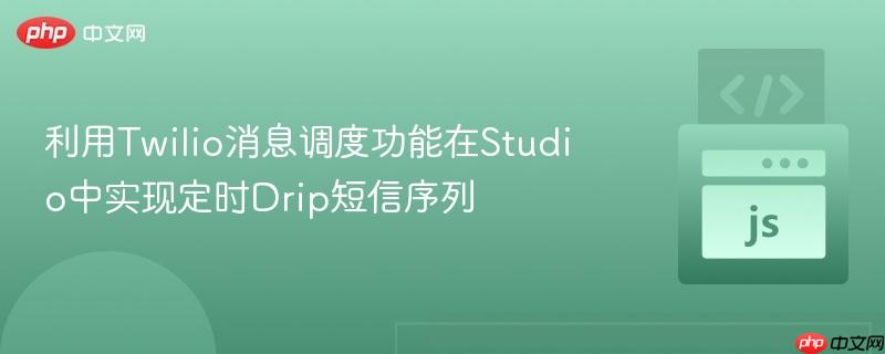 利用Twilio消息调度功能在Studio中实现定时Drip短信序列