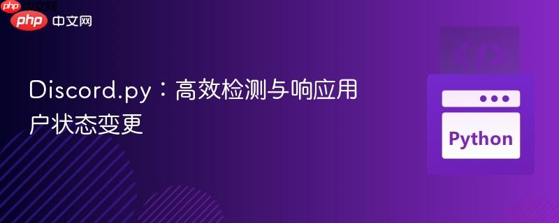 Discord.py:高效检测与响应用户状态变更