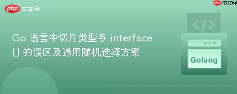 go 语言中切片类型与 interface{} 的误区及通用随机选择方案