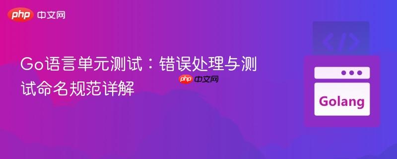 Go语言单元测试:错误处理与测试命名规范详解