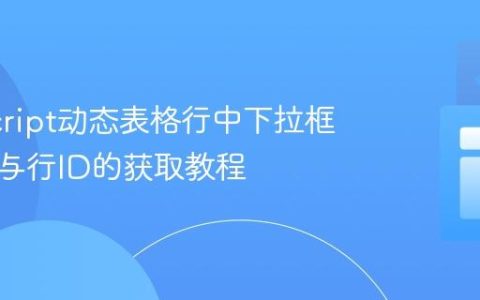 JavaScript动态表格行中下拉框选定值与行ID的获取教程