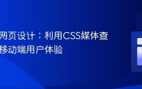 响应式网页设计：利用CSS媒体查询优化移动端用户体验