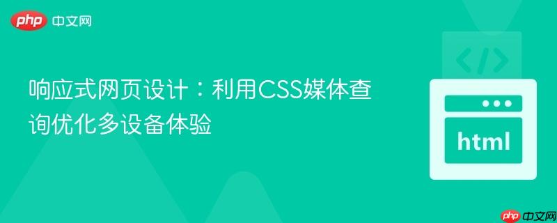 响应式网页设计:利用CSS媒体查询优化多设备体验