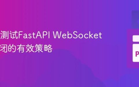 PyTest测试FastAPI WebSocket连接关闭的有效策略