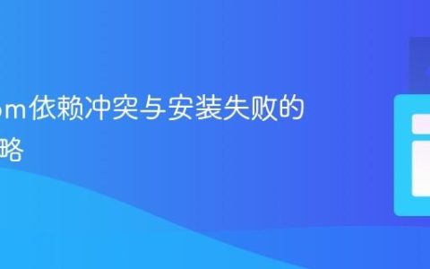 解决npm依赖冲突与安装失败的通用策略