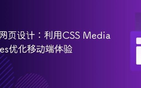 响应式网页设计：利用CSS Media Queries优化移动端体验