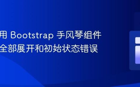 正确使用 Bootstrap 手风琴组件：避免全部展开和初始状态错误