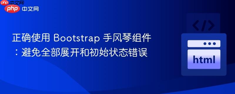 正确使用 bootstrap 手风琴组件:避免全部展开和初始状态错误