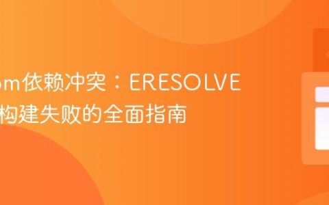 解决npm依赖冲突：ERESOLVE错误与构建失败的全面指南