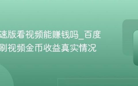 百度极速版看视频能赚钱吗_百度极速版刷视频金币收益真实情况
