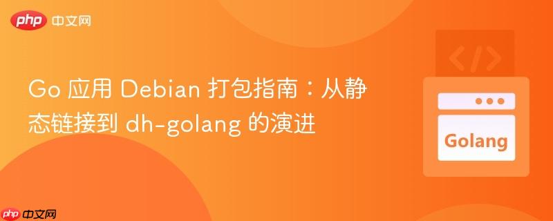 go 应用 debian 打包指南:从静态链接到 dh-golang 的演进