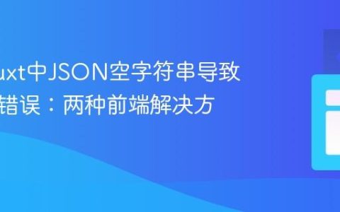 处理Nuxt中JSON空字符串导致的渲染错误：两种前端解决方案