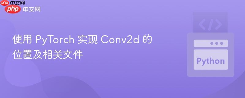 使用 pytorch 实现 conv2d 的位置及相关文件