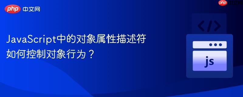 javascript中的对象属性描述符如何控制对象行为?