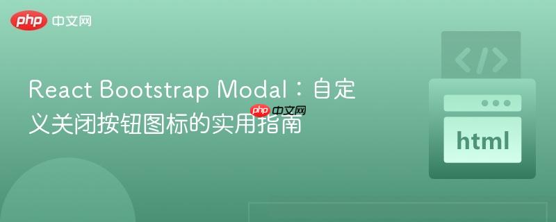 react bootstrap modal:自定义关闭按钮图标的实用指南