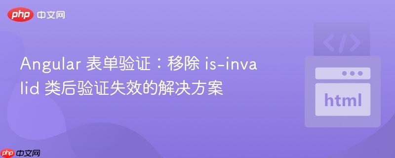 angular 表单验证:移除 is-invalid 类后验证失效的解决方案