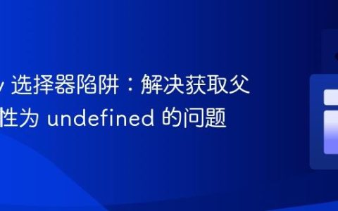 jQuery 选择器陷阱：解决获取父元素属性为 undefined 的问题