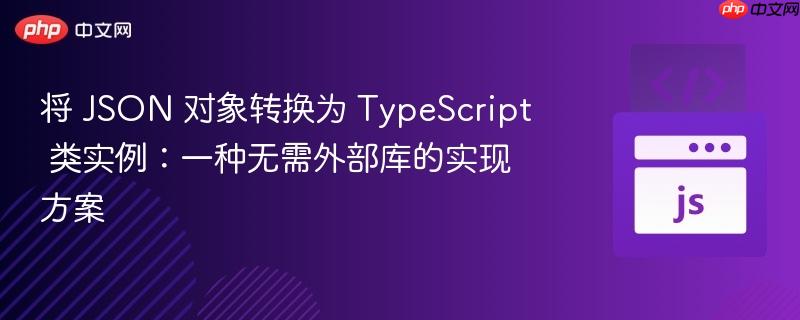 将 json 对象转换为 typescript 类实例:一种无需外部库的实现方案