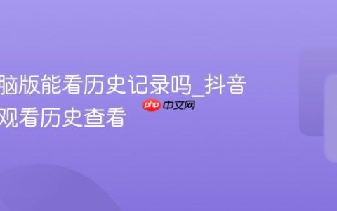 抖音电脑版能看历史记录吗_抖音电脑版观看历史查看