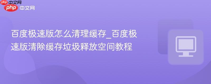 百度极速版怎么清理缓存_百度极速版清除缓存垃圾释放空间教程