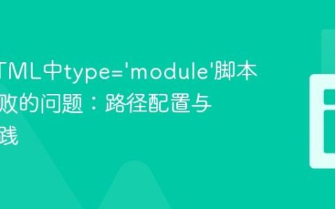解决HTML中type=’module’脚本加载失败的问题：路径配置与最佳实践