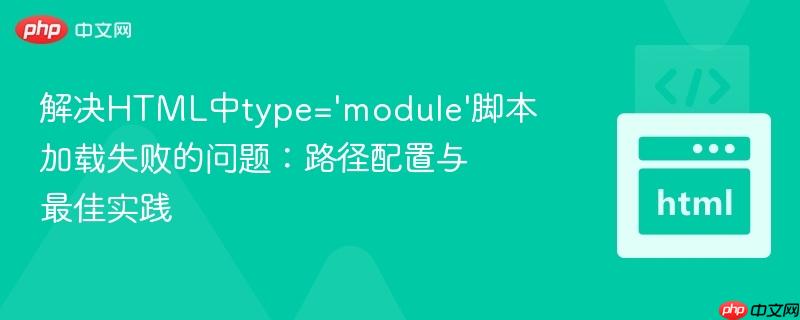 解决HTML中type='module'脚本加载失败的问题:路径配置与最佳实践