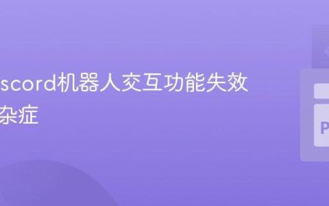 解决Discord机器人交互功能失效的疑难杂症