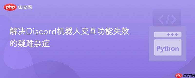 解决discord机器人交互功能失效的疑难杂症