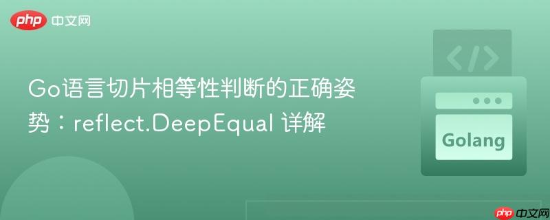 Go语言切片相等性判断的正确姿势:reflect.DeepEqual 详解