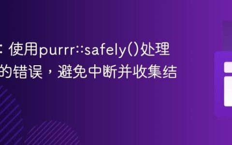 R语言：使用purrr::safely()处理循环中的错误，避免中断并收集结果