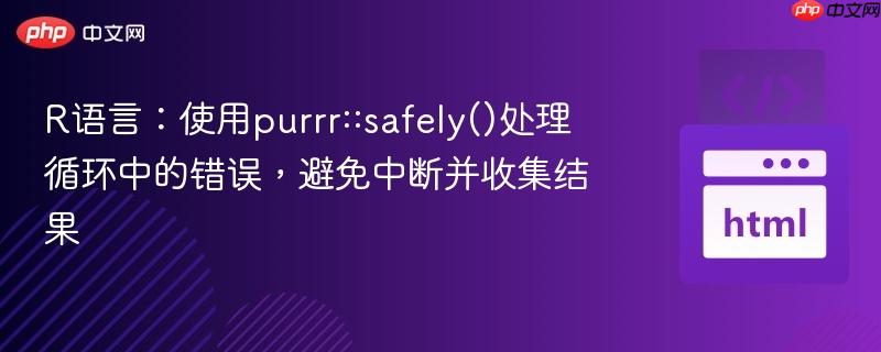 R语言:使用purrr::safely()处理循环中的错误,避免中断并收集结果