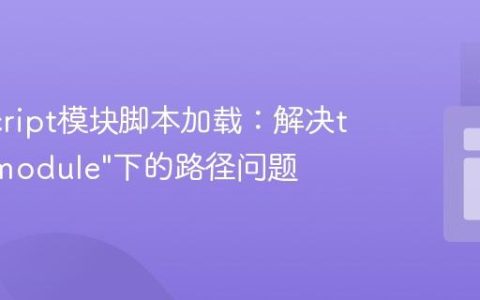 JavaScript模块脚本加载：解决type=”module”下的路径问题