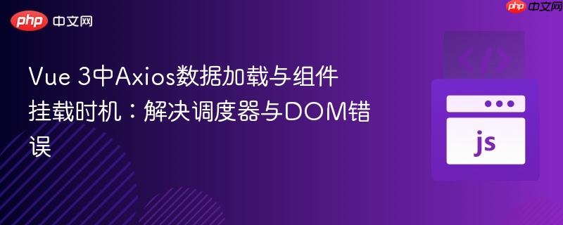 Vue 3中Axios数据加载与组件挂载时机:解决调度器与DOM错误