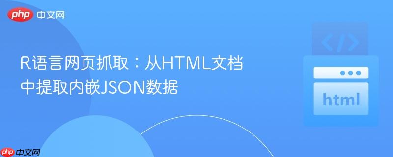 R语言网页抓取:从HTML文档中提取内嵌JSON数据