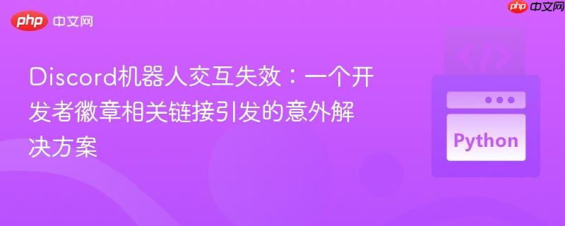 Discord机器人交互失效:一个开发者徽章相关链接引发的意外解决方案