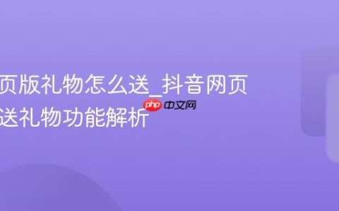 抖音网页版礼物怎么送_抖音网页版直播送礼物功能解析