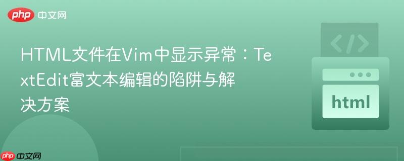 HTML文件在Vim中显示异常:TextEdit富文本编辑的陷阱与解决方案