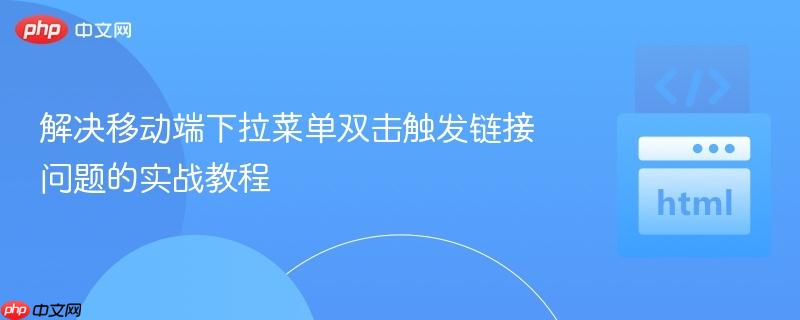 解决移动端下拉菜单双击触发链接问题的实战教程