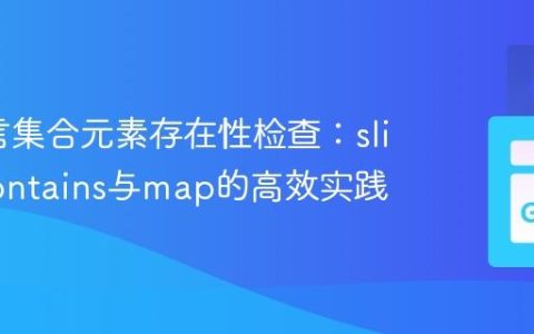 Go语言集合元素存在性检查：slices.Contains与map的高效实践