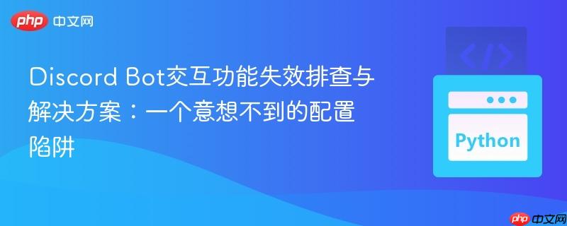 Discord Bot交互功能失效排查与解决方案:一个意想不到的配置陷阱