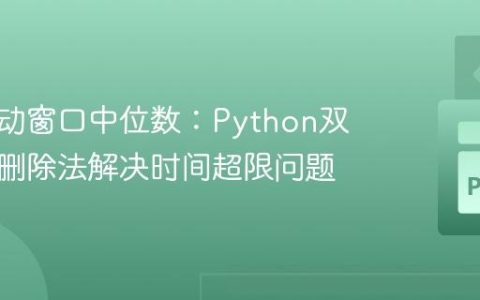 优化滑动窗口中位数：Python双堆惰性删除法解决时间超限问题