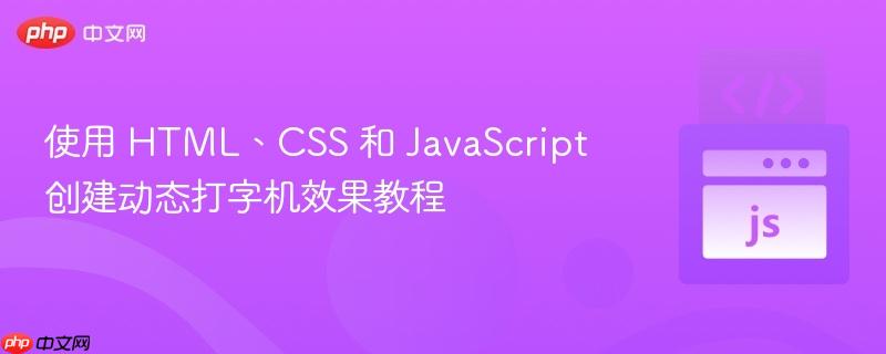使用 HTML、CSS 和 JavaScript 创建动态打字机效果教程