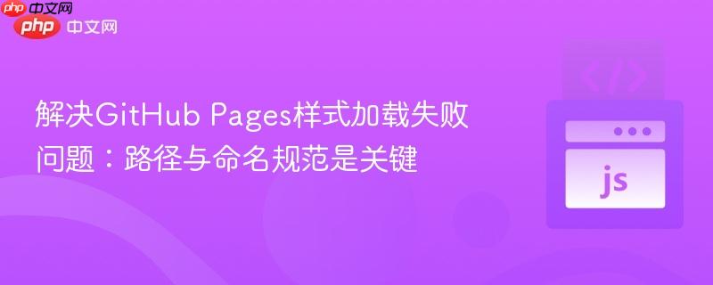 解决GitHub Pages样式加载失败问题：路径与命名规范是关键