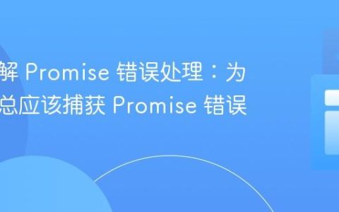 深入理解 Promise 错误处理：为什么你总应该捕获 Promise 错误？