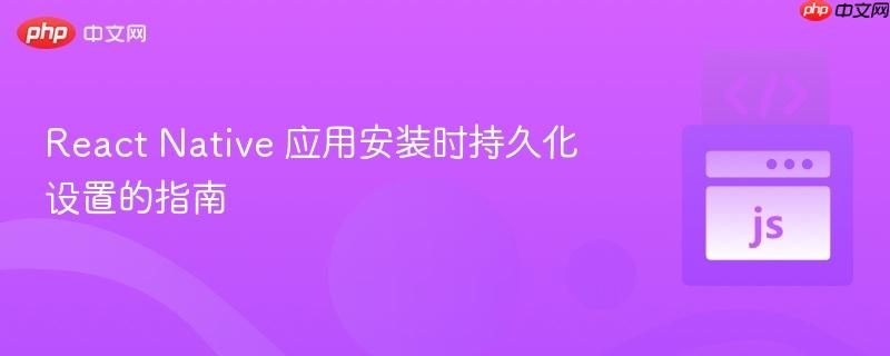 React Native 应用安装时持久化设置的指南