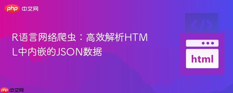 R语言网络爬虫:高效解析HTML中内嵌的JSON数据
