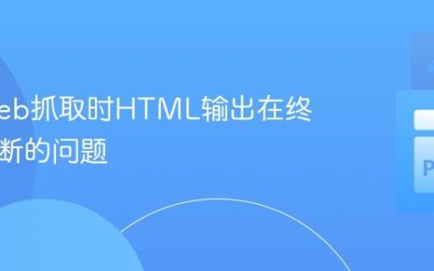 解决Web抓取时HTML输出在终端被截断的问题