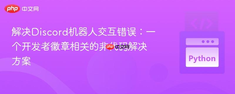 解决Discord机器人交互错误:一个开发者徽章相关的非代码解决方案
