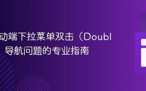 解决移动端下拉菜单双击（Double Tap）导航问题的专业指南